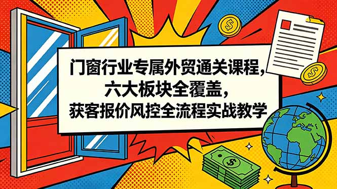 门窗行业专属外贸通关课程，六大板块全覆盖，获客报价风控全流程实战教学-卡益网激活码商城