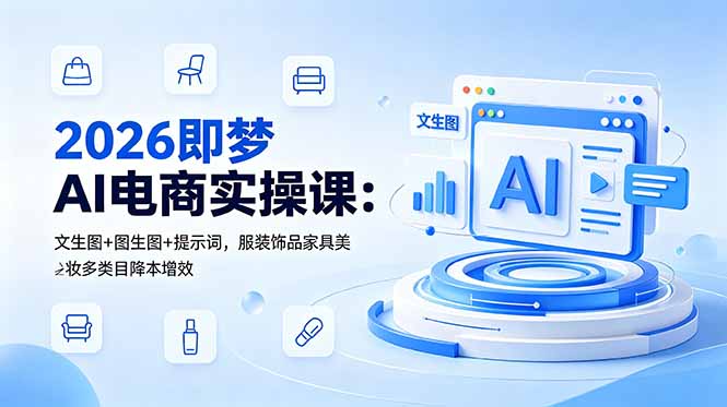 2026即梦AI电商实操课：文生图+图生图+提示词，服装饰品家具美妆多类目降本增效-卡益网激活码商城