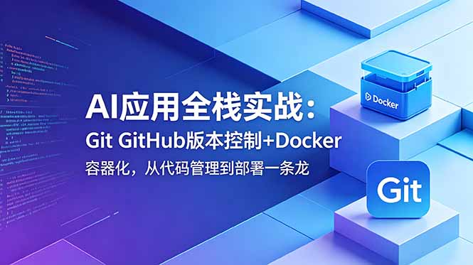AI应用全栈实战：Git GitHub版本控制+Docker容器化，从代码管理到部署一条龙-卡益网激活码商城