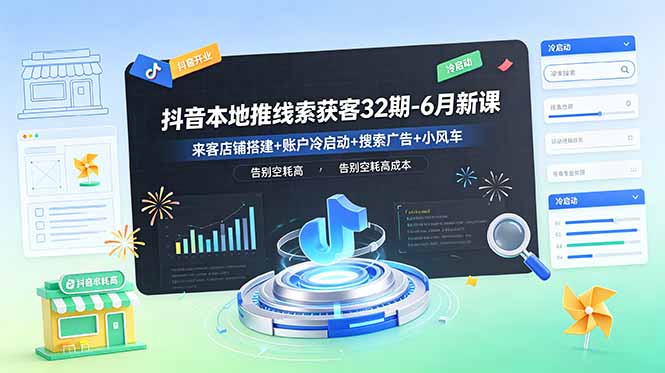 抖音本地推线索获客32期-6月新课：来客店铺搭建+账户冷启动+搜索广告+小风车，告别空耗高成本-卡益网激活码商城