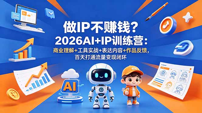 做IP不赚钱？2026AI+IP训练营：商业理解+工具实战+表达内容+作品反馈，百天打通流量变现闭环-卡益网激活码商城