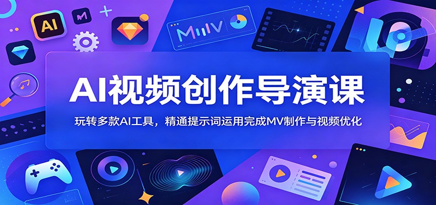 AI视频创作导演课：玩转多款AI工具，精通提示词运用完成MV制作与视频优化-卡益网激活码商城