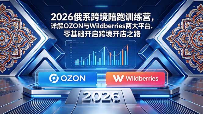 2026俄系跨境陪跑训练营,详解OZON与Wildberries两大平台,零基础开启跨境开店之路-卡益网激活码商城