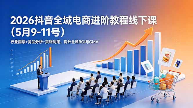 2026抖音全域电商进阶教程线下课(5月9-11号-卡益网激活码商城