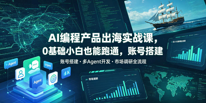AI编程产品出海实战课，0基础小白也能跑通，账号搭建・多Agent开发・市场调研全流程，月入千刀跨境变现教程-卡益网激活码商城