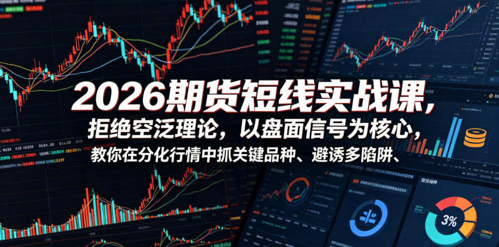 2026期货短线实战课，拒绝空泛理论，以盘面信号为核心，教你在分化行情中抓关键品种、避诱多陷阱(更新0711)-卡益网激活码商城