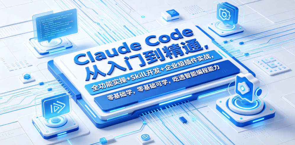 Claude Code从入门到精通，全功能实操+Skill开发+企业级插件实战，零基础可学，吃透智能编程全能力(更新0712)-卡益网激活码商城