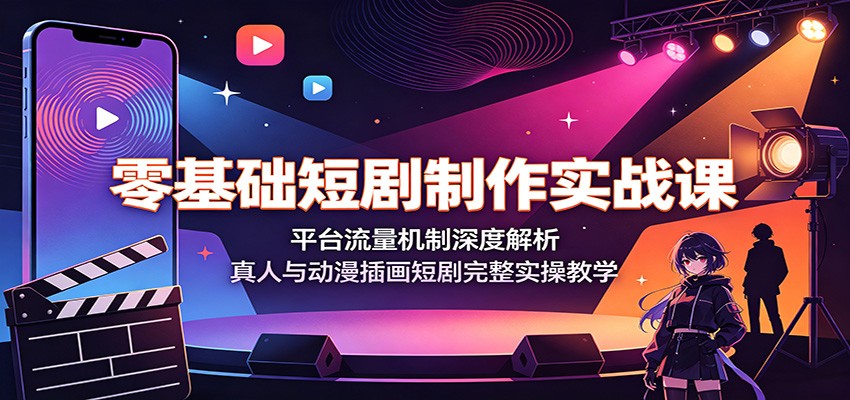 零基础短剧制作实战课：平台流量机制深度解析，真人与动漫插画短剧完整实操教学-卡益网激活码商城