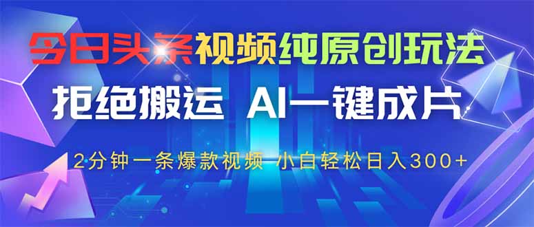 今日头条视频纯原创玩法，AI一键成片，2分钟一条视频，轻松日入300+-卡益网