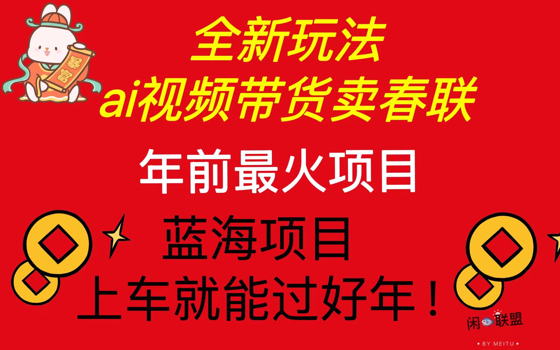 Ai视频带货卖春联全新简单无脑玩法，年前最火爆项目，爆单过好年-卡益网