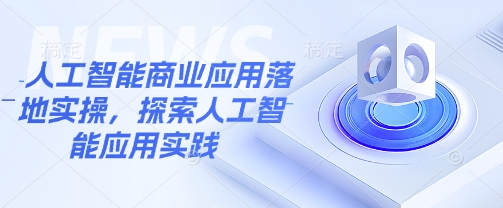 人工智能商业应用落地实操，探索人工智能应用实践-卡益网