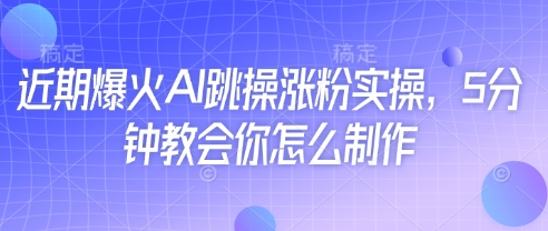 近期爆火AI跳操涨粉实操，5分钟教会你怎么制作-卡益网