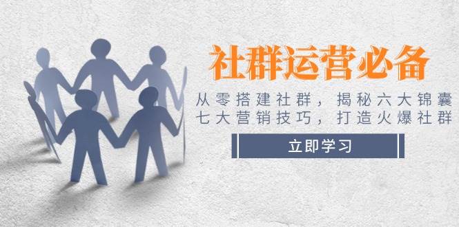 社群运营必备！从零搭建社群，揭秘六大锦囊、七大营销技巧，打造火爆社群-卡益网