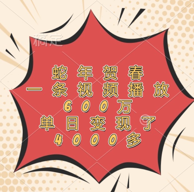 蛇年贺春，一条视频播放600万，单日变现了4000多-卡益网