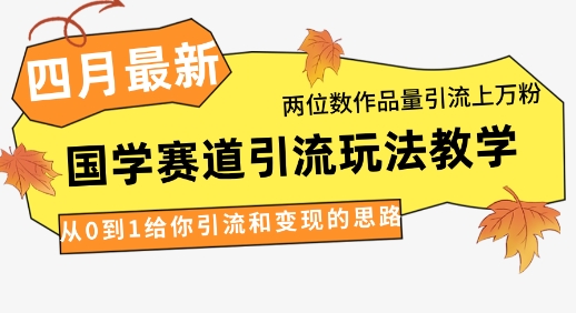 4月最新，国学赛道引流玩法教学，两位数作品量引流上万粉，从0到1给你引流和变现的思路-卡益网