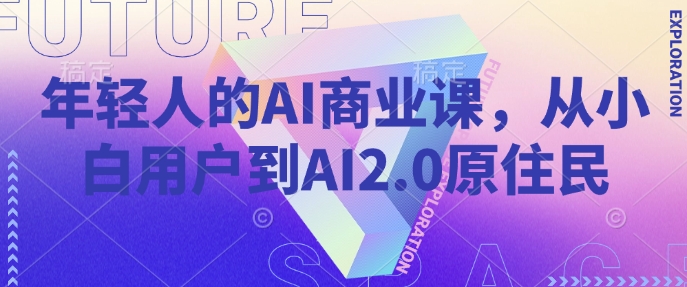 年轻人的AI商业课，从小白用户到AI2.0原住民-卡益网