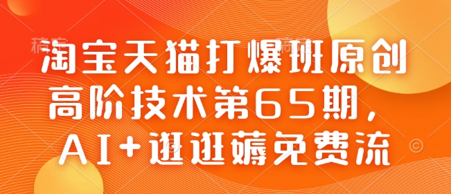 淘宝天猫打爆班原创高阶技术第65期，AI+逛逛薅免费流-卡益网