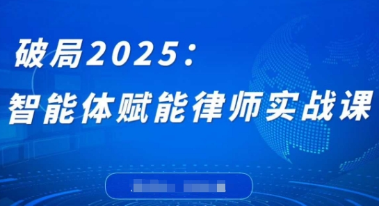 破局2025：智能体赋能律师实战课，打破编程壁垒，完成复杂任务，沉淀专属知识，赋能律师实务-卡益网