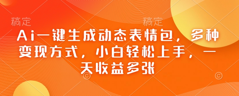 Ai一键生成动态表情包，多种变现方式，小白轻松上手，一天收益多张-卡益网