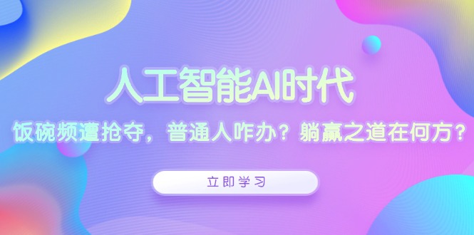 人工智能AI时代，饭碗频遭抢夺，普通人咋办？躺赢之道在何方？-卡益网