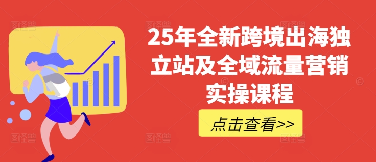25年全新跨境出海独立站及全域流量营销实操课程，跨境电商独立站TIKTOK全域营销普货特货玩法大全-卡益网