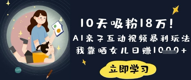 10天吸粉18W！AI亲子互动视频暴利玩法，我靠晒女儿日入数张-卡益网