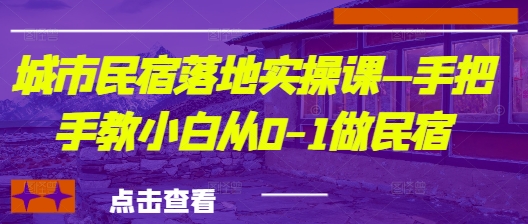 城市民宿落地实操课—手把手教小白从0-1做民宿-卡益网