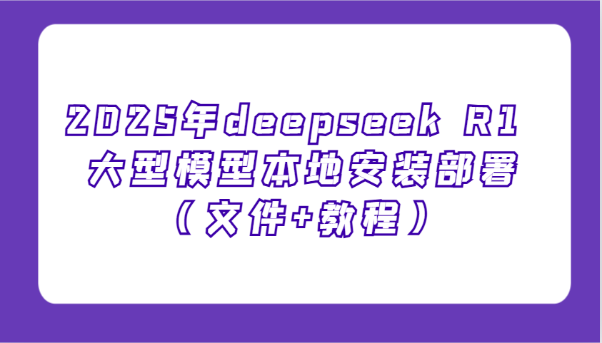 2025年deepseek R1 大型模型本地安装部署(文件+教程)，新手也能快速上手！-卡益网