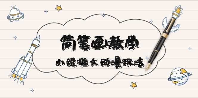 简 笔 画 教 学，小说推文动漫玩法，提供多种爆点文案写法，引爆社交媒体-卡益网