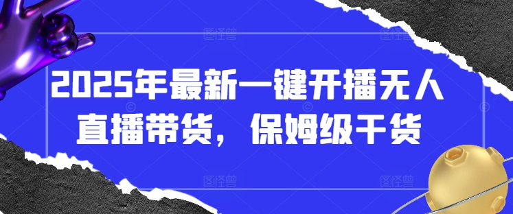 2025年最新一键开播无人直播带货，保姆级干货-卡益网