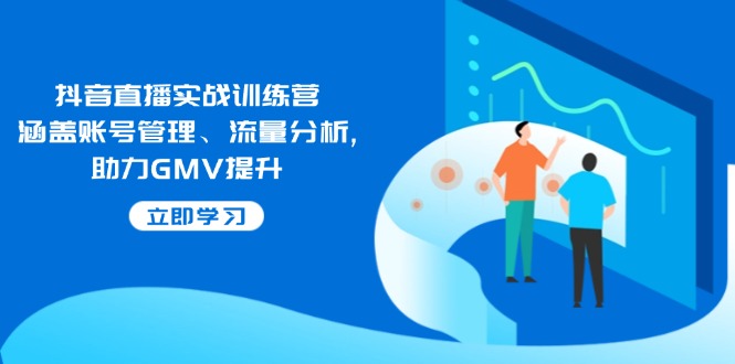 抖音直播实战训练营：涵盖账号管理、流量分析, 助力GMV提升-卡益网