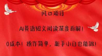 风口项目，AI英语短文阅读深度拆解，0成本，操作简单，新手小白也能做-卡益网