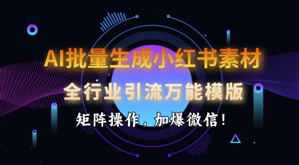 AI批量生成小红书素材，全行业引流万能模版，矩阵操作，加爆微信-卡益网