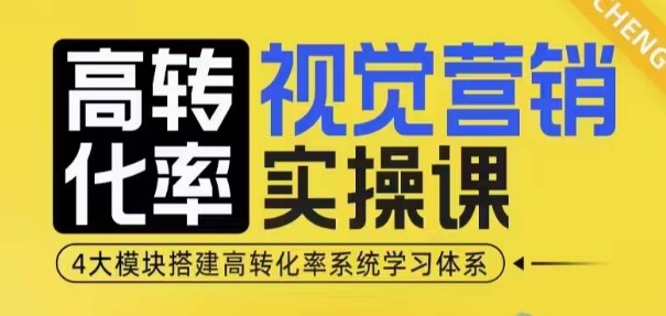 高转化率·视觉营销实操课，4大模块搭建高转化率系统学习体系-卡益网