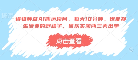 得物种草AI搬运项目，每天10分钟，也能挣生活费的野路子，团队实测两三天出单-卡益网