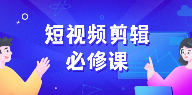 短视频剪辑必修课，百万剪辑师成长秘籍，找素材、拆片、案例拆解-卡益网激活码商城