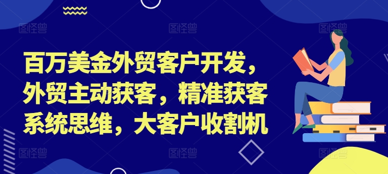 百万美金外贸客户开发，外贸主动获客，精准获客系统思维，大客户收割机-卡益网