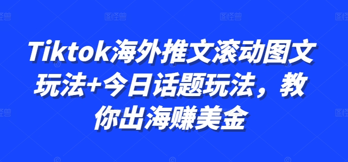 Tiktok海外推文滚动图文玩法+今日话题玩法，教你出海赚美金-卡益网