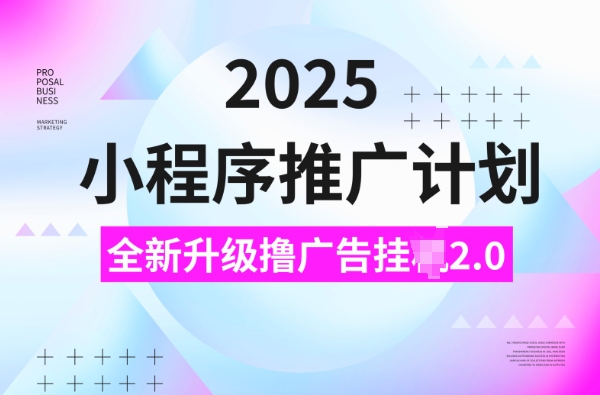 2025小程序推广计划，撸广告挂JI3.0玩法，日均5张【揭秘】-卡益网
