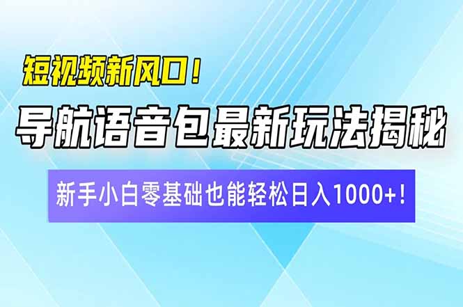 短视频新风口！导航语音包最新玩法揭秘，新手小白零基础也能轻松日入10…-卡益网