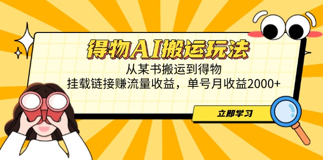 得物AI搬运玩法，从某书搬运到得物，挂载链接赚流量收益，单号月收益2000+-卡益网