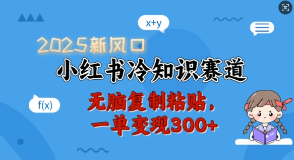 2025新风口，小红书冷知识赛道，无脑复制粘贴，一单变现300+-卡益网