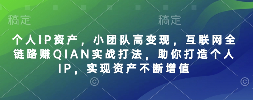 个人IP资产，小团队高变现，互联网全链路赚QIAN实战打法，助你打造个人IP，实现资产不断增值-卡益网