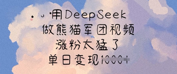 用DeepSeek做熊猫军团视频，涨粉太猛了，单日变现多张-卡益网