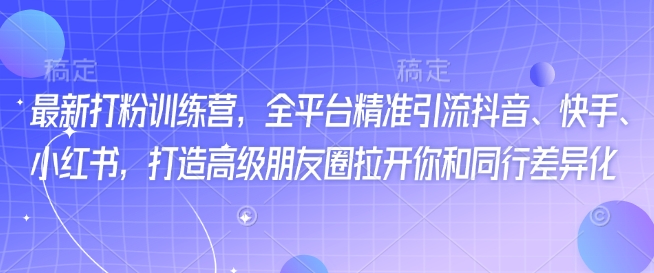 最新打粉训练营，全平台精准引流抖音、快手、小红书，打造高级朋友圈拉开你和同行差异化-卡益网