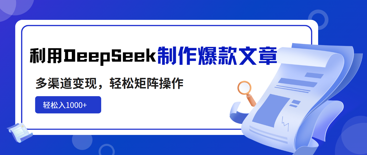 利用DeepSeek制作爆款文章，多渠道变现，轻松矩阵操作，轻松日入1000+-卡益网
