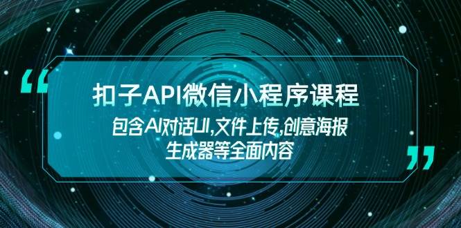 扣子API微信小程序课程，包含AI对话UI,文件上传,创意海报生成器等全面内容-卡益网
