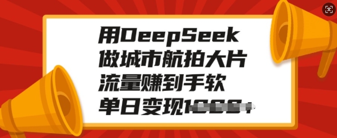 用DeepSeek做城市航拍大片，流量赚到手软，单日变现多张-卡益网