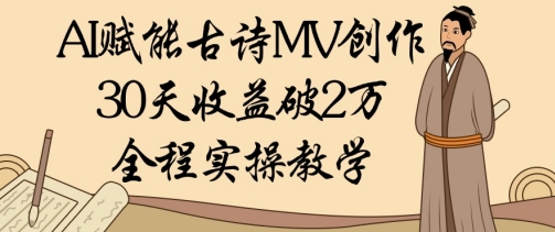 AI赋能古诗MV创作：30天收益破1W，全程实操教学-卡益网
