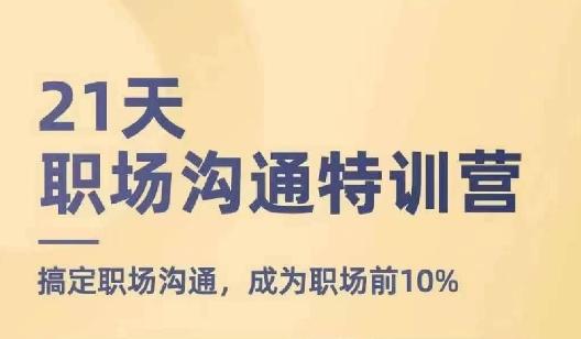 21天职场沟通特训营，搞定职场沟通，成为职场前10%-卡益网